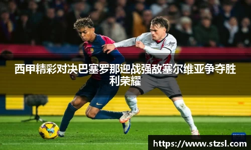 西甲精彩对决巴塞罗那迎战强敌塞尔维亚争夺胜利荣耀