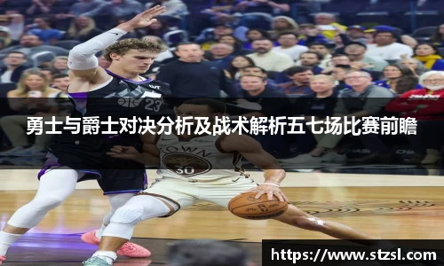 勇士与爵士对决分析及战术解析五七场比赛前瞻