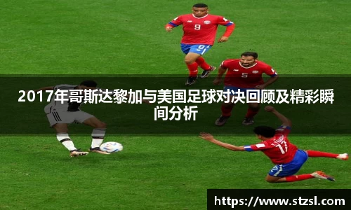 2017年哥斯达黎加与美国足球对决回顾及精彩瞬间分析